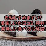きぬむすめまずい?美味しいか口コミ･評判まとめ!美味しい食べ方も解説!