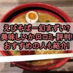 えびそば一幻まずい?美味しいか口コミ･評判まとめ!おすすめの人も紹介!