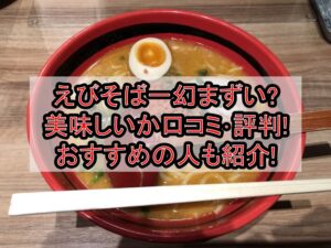 えびそば一幻まずい?美味しいか口コミ･評判まとめ!おすすめの人も紹介!