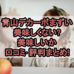 青山デカーボまずい･美味しくない?美味しいか口コミ･評判まとめ!