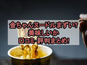 金ちゃんヌードルまずい?美味しいか口コミ･評判まとめ!
