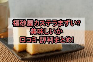 福砂屋カステラまずい?美味しいか口コミ･評判まとめ!