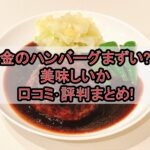 金のハンバーグまずい?美味しいか口コミ･評判まとめ!