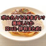 ボルカノパスタまずい?美味しいか口コミ･評判まとめ!