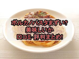 ボルカノパスタまずい?美味しいか口コミ･評判まとめ!