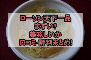 ローソン天下一品まずい?美味しいか口コミ･評判まとめ!