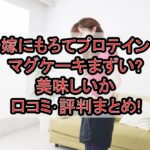 嫁にもろてプロテインマグケーキまずい?美味しいか口コミ･評判まとめ!