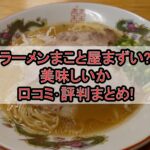 ラーメンまこと屋まずい?美味しいか口コミ･評判まとめ!
