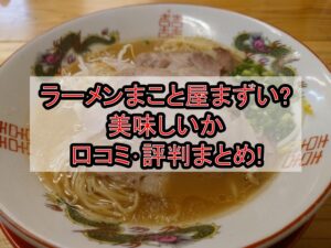 ラーメンまこと屋まずい?美味しいか口コミ･評判まとめ!