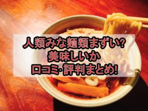 人類みな麺類まずい?美味しいか口コミ･評判まとめ!