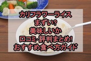 カリフラワーライスまずい?美味しいか口コミ･評判まとめ!おすすめ食べ方ガイド