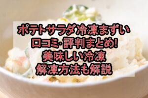 ポテトサラダ冷凍まずい口コミ･評判まとめ!美味しい冷凍･解凍方法も解説