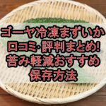 ゴーヤ冷凍まずいか口コミ･評判まとめ!苦み軽減おすすめ保存方法
