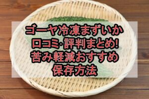 ゴーヤ冷凍まずいか口コミ･評判まとめ!苦み軽減おすすめ保存方法