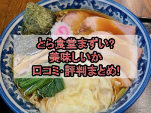 とら食堂まずい?美味しいか口コミ･評判まとめ!