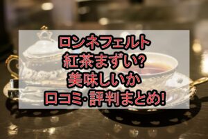 ロンネフェルト紅茶まずい?美味しいか口コミ･評判まとめ!