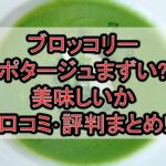 ブロッコリーポタージュまずい?美味しいか口コミ･評判まとめ!