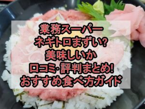 業務スーパーネギトロまずい?美味しいか口コミ･評判まとめ!おすすめ食べ方ガイド