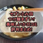 セブンとみ田つけ麺まずい?美味しいか口コミ･評判まとめ!