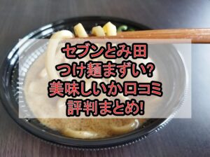 セブンとみ田つけ麺まずい?美味しいか口コミ･評判まとめ!
