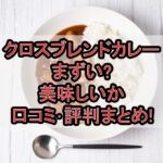 クロスブレンドカレーまずい?美味しいか口コミ･評判まとめ!