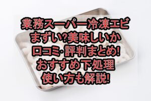 業務スーパー冷凍エビまずい?美味しいか口コミ･評判まとめ!おすすめ下処理･使い方も解説!