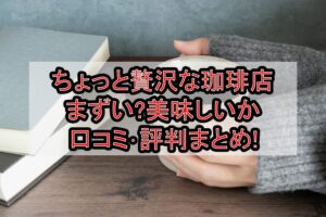 ちょっと贅沢な珈琲店まずい?美味しいか口コミ･評判まとめ!