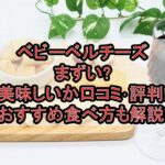 ベビーベルチーズまずい?美味しいか口コミ･評判まとめ!おすすめ食べ方も解説!