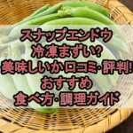 スナップエンドウ冷凍まずい?美味しいか口コミ･評判まとめ!おすすめ食べ方･調理ガイド