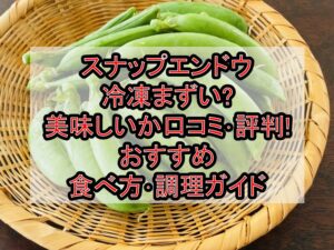 スナップエンドウ冷凍まずい?美味しいか口コミ･評判まとめ!おすすめ食べ方･調理ガイド