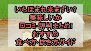 いちほまれ米まずい?美味しいか口コミ･評判まとめ!おすすめ食べ方･炊き方ガイド