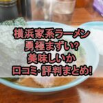 横浜家系ラーメン勇極まずい?美味しいか口コミ･評判まとめ!