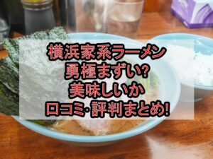 横浜家系ラーメン勇極まずい?美味しいか口コミ･評判まとめ!