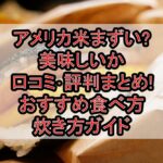 アメリカ米まずい?美味しいか口コミ･評判まとめ!おすすめ食べ方･炊き方ガイド