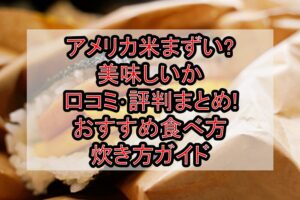 アメリカ米まずい?美味しいか口コミ･評判まとめ!おすすめ食べ方･炊き方ガイド