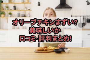 オリーブチキンまずい?美味しいか口コミ･評判まとめ!