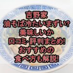 吉野家の油そば冷たいまずい?美味しいか口コミ･評判まとめ!おすすめの食べ方も解説!