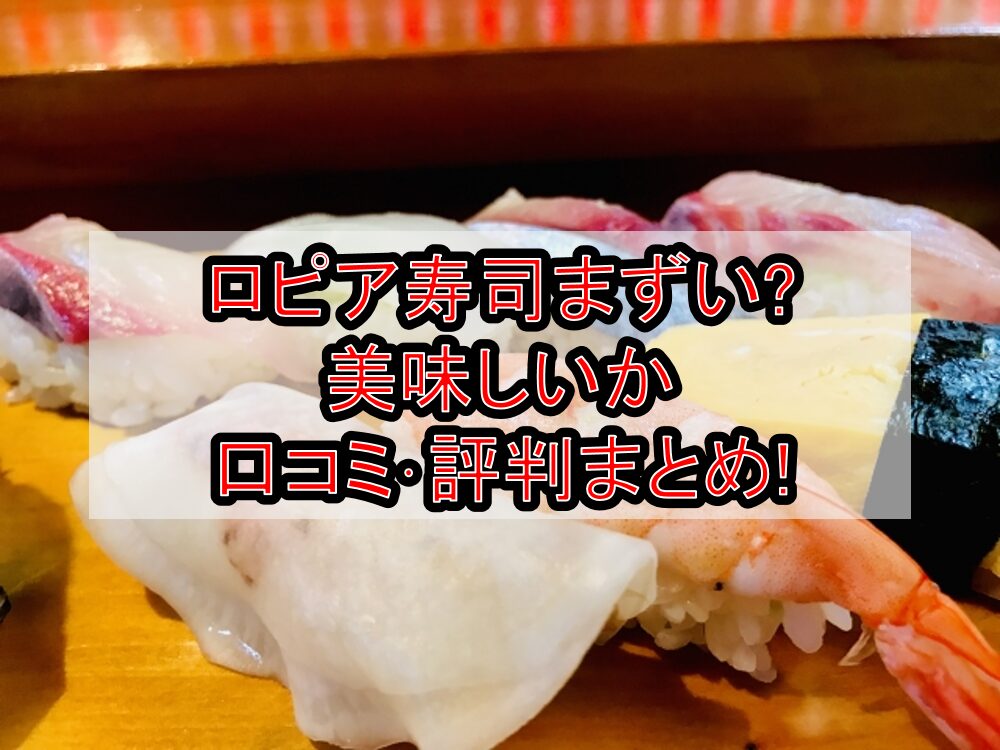 ロピア寿司まずい?美味しいか口コミ・評判まとめ!
