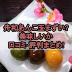 舟和あんこ玉まずい?美味しいか口コミ･評判まとめ!
