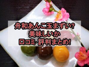 舟和あんこ玉まずい?美味しいか口コミ･評判まとめ!