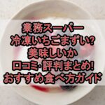 業務スーパー冷凍いちごまずい?美味しいか口コミ･評判まとめ!おすすめ食べ方ガイド