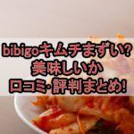 bibigoキムチまずい?美味しいか口コミ･評判まとめ!