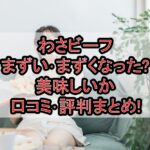 わさビーフまずい･まずくなった?美味しいか口コミ･評判まとめ!