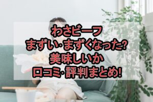 わさビーフまずい･まずくなった?美味しいか口コミ･評判まとめ!
