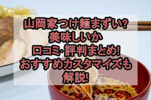 山岡家つけ麺まずい?美味しいか口コミ･評判まとめ!おすすめカスタマイズも解説!