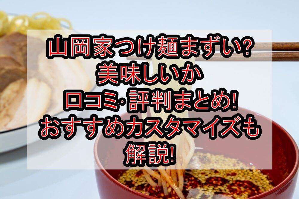 山岡家つけ麺まずい?美味しいか口コミ･評判まとめ!おすすめカスタマイズも解説!