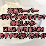 業務スーパーポテトサラダまずい?美味しいか口コミ･評判まとめ!おすすめ使い方ガイド