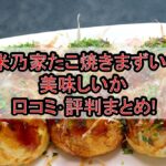 米乃家たこ焼きまずい?美味しいか口コミ･評判まとめ!