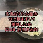 広島ばくだん屋のつけ麺まずい?美味しいか口コミ･評判まとめ!