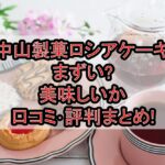 中山製菓ロシアケーキまずい?美味しいか口コミ･評判まとめ!